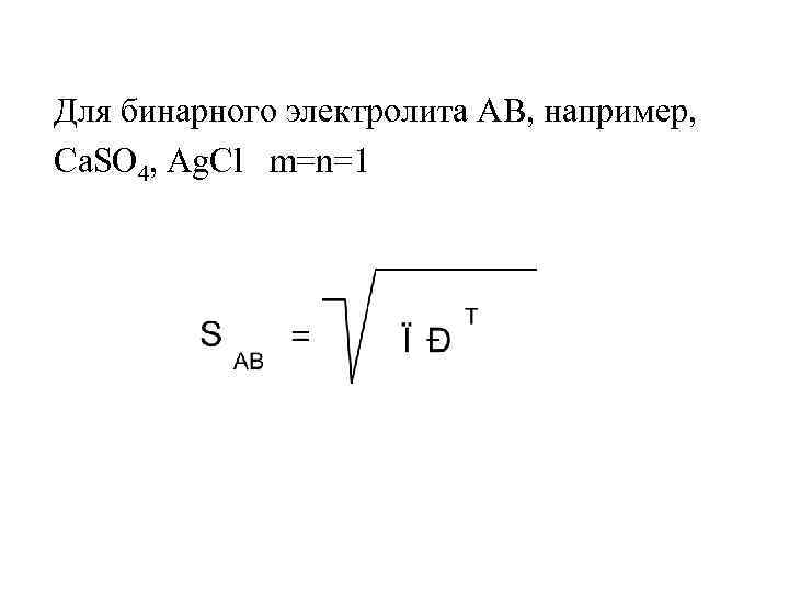 Для бинарного электролита AB, например, Ca. SO 4, Ag. Cl m=n=1 