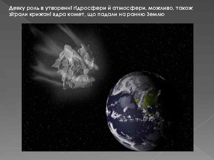 Деяку роль в утворенні гідросфери й атмосфери, можливо, також зіграли крижані ядра комет, що