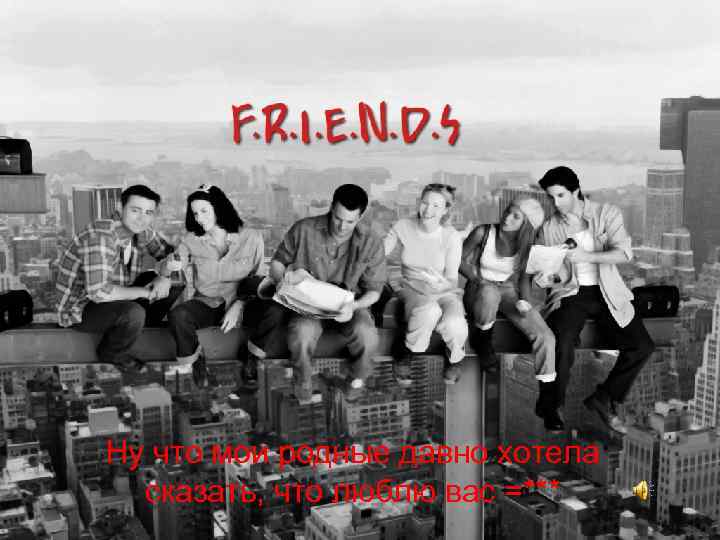 Ну что мои родные давно хотела сказать, что люблю вас =*** 