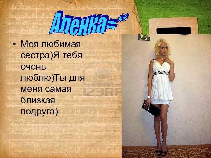  • Моя любимая сестра)Я тебя очень люблю)Ты для меня самая близкая подруга) 