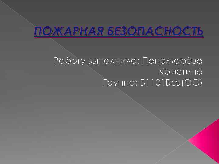 ПОЖАРНАЯ БЕЗОПАСНОСТЬ Работу выполнила: Пономарёва Кристина Группа: Б 1101 Бф(ОС) 