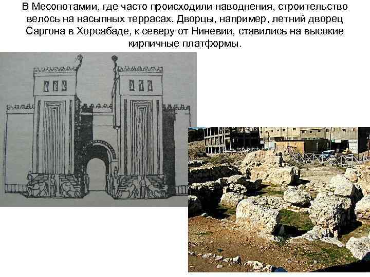 В Месопотамии, где часто происходили наводнения, строительство велось на насыпных террасах. Дворцы, например, летний
