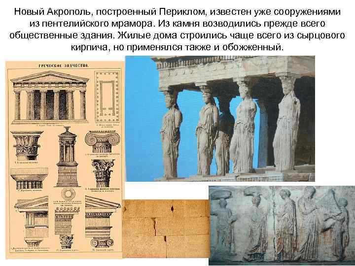 Новый Акрополь, построенный Периклом, известен уже сооружениями из пентелийского мрамора. Из камня возводились прежде