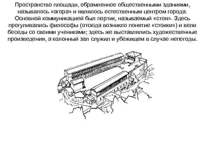 Пространство площади, обрамленное общественными зданиями, называлось «агора» и являлось естественным центром города. Основной коммуникацией