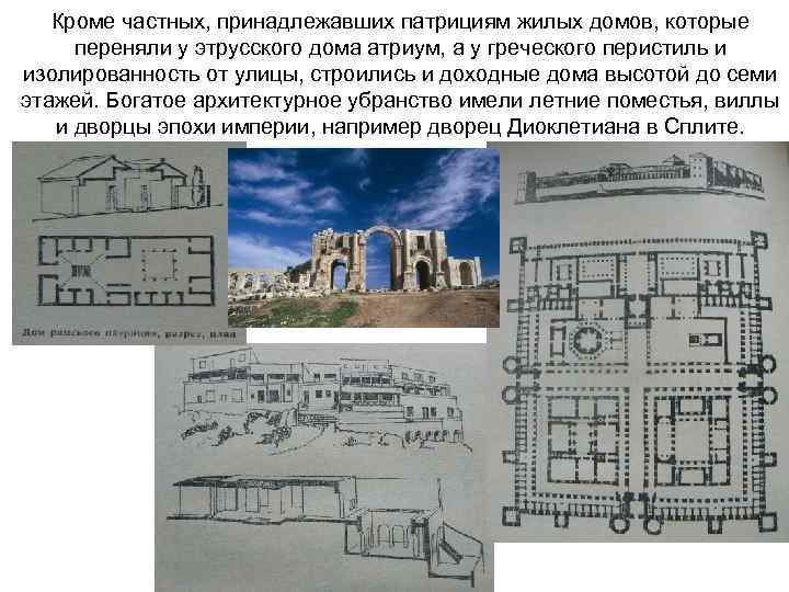 Кроме частных, принадлежавших патрициям жилых домов, которые переняли у этрусского дома атриум, а у