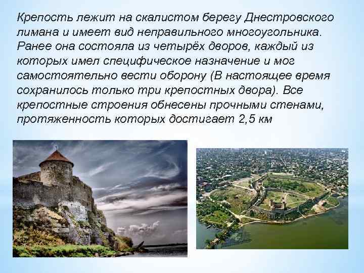 Крепость лежит на скалистом берегу Днестровского лимана и имеет вид неправильного многоугольника. Ранее она