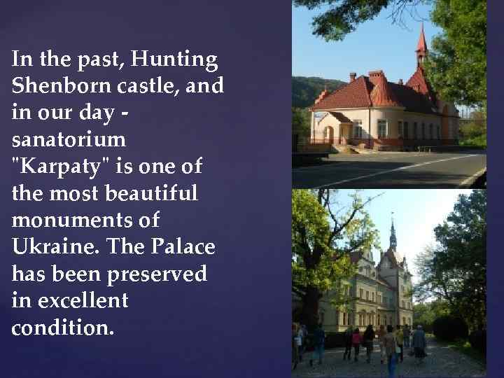 In the past, Hunting Shenborn castle, and in our day sanatorium "Karpaty" is one