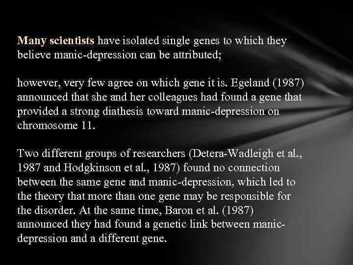 Many scientists have isolated single genes to which they believe manic-depression can be attributed;