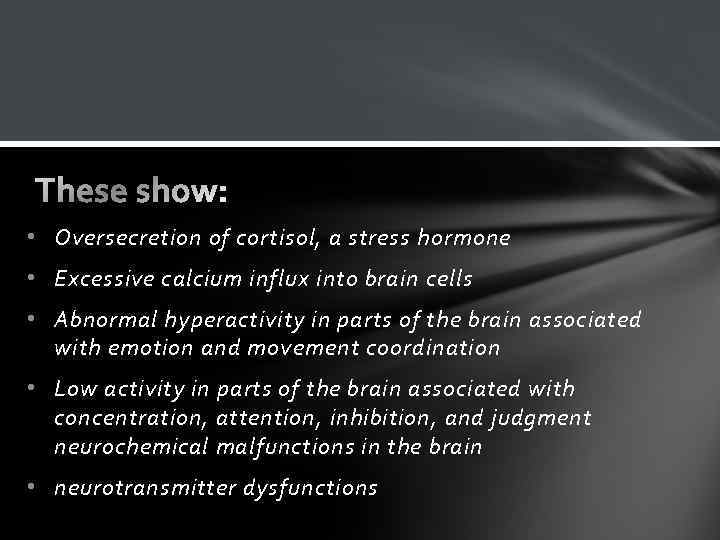  • Oversecretion of cortisol, a stress hormone • Excessive calcium influx into brain