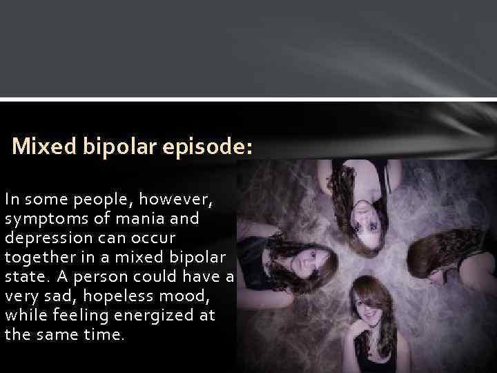 Mixed bipolar episode: In some people, however, symptoms of mania and depression can occur