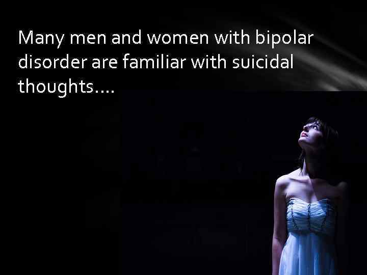 Many men and women with bipolar disorder are familiar with suicidal thoughts…. 