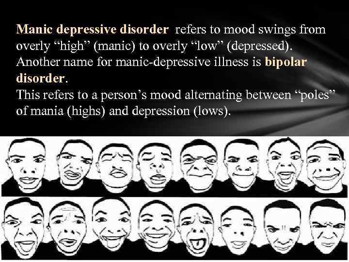 Manic depressive disorder refers to mood swings from overly “high” (manic) to overly “low”