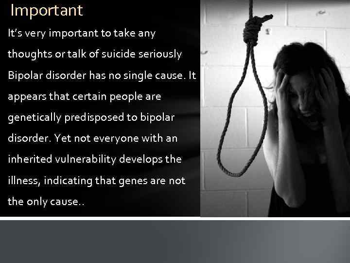 Important It’s very important to take any thoughts or talk of suicide seriously Bipolar