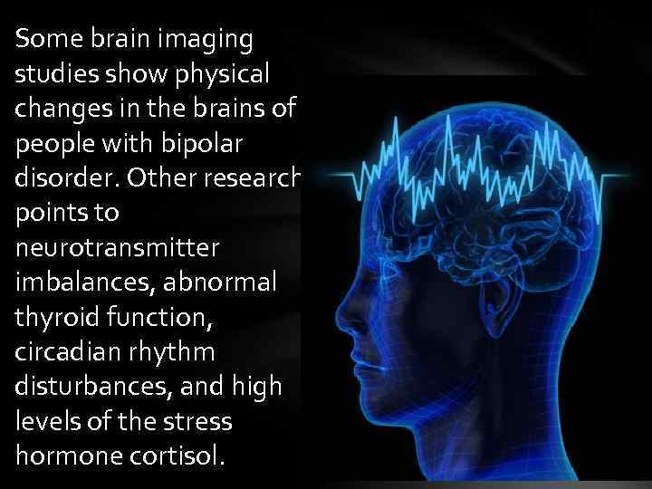 Some brain imaging studies show physical changes in the brains of people with bipolar