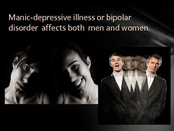 Manic-depressive illness or bipolar disorder affects both men and women. 