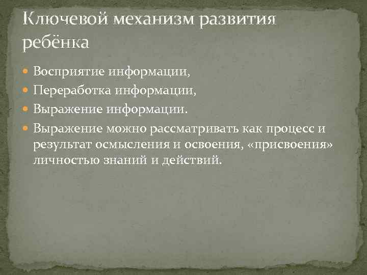 Ключевой механизм развития ребёнка Восприятие информации, Переработка информации, Выражение информации. Выражение можно рассматривать как