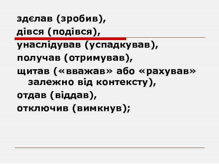здєлав (зробив), дівся (подівся), унаслідував (успадкував), получав (отримував), щитав ( «вважав» або «рахував» залежно