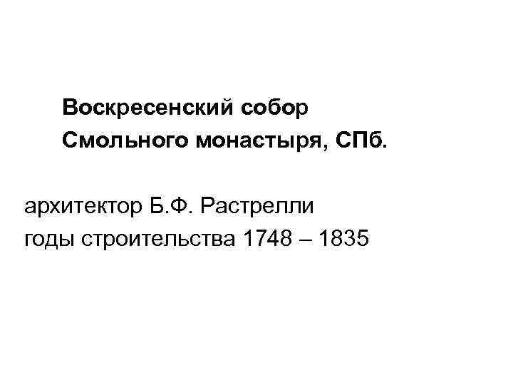  Воскресенский собор Смольного монастыря, СПб. архитектор Б. Ф. Растрелли годы строительства 1748 –
