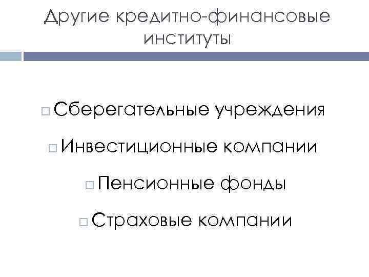 Другие кредитно-финансовые институты Сберегательные учреждения Инвестиционные компании Пенсионные фонды Страховые компании 