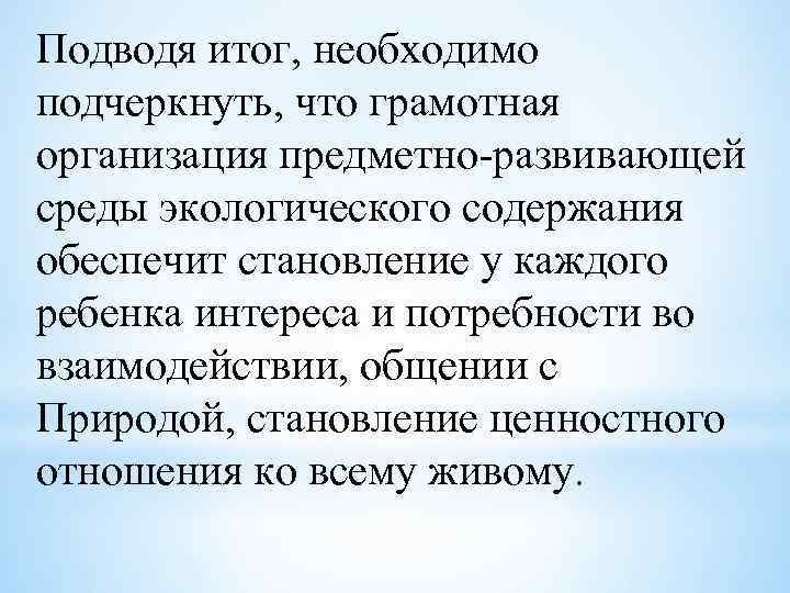 Подводя итог, необходимо подчеркнуть, что грамотная организация предметно-развивающей среды экологического содержания обеспечит становление у