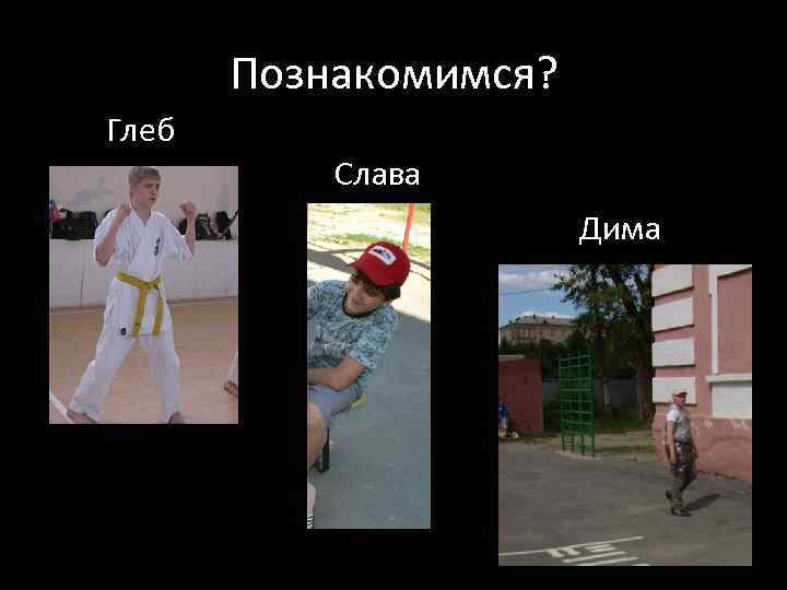 Познакомимся? Глеб Слава Дима 