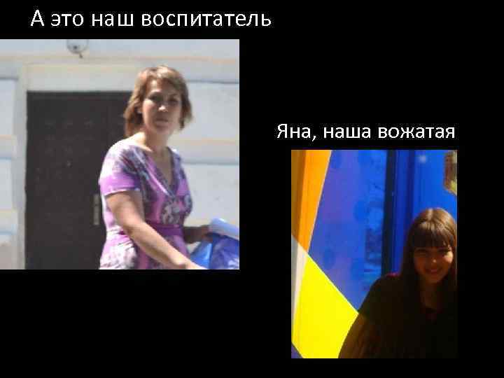 А это наш воспитатель Яна, наша вожатая 