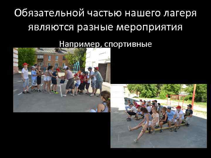 Обязательной частью нашего лагеря являются разные мероприятия Например, спортивные 