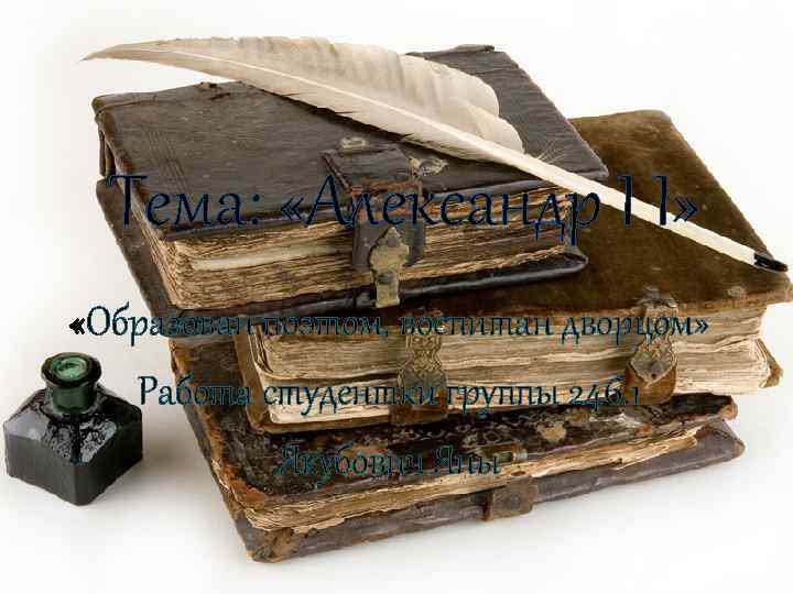 Тема: «Александр I I» «Образован поэтом, воспитан дворцом» Работа студентки группы 246. 1 Якубович