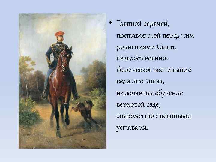  • Главной задачей, поставленной перед ним родителями Саши, являлось военнофизическое воспитание великого князя,
