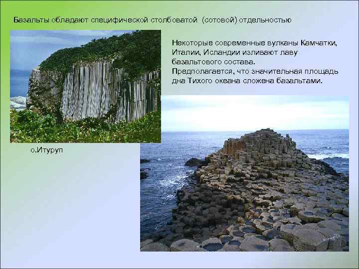 Базальты обладают специфической столбоватой (сотовой) отдельностью Некоторые современные вулканы Камчатки, Италии, Исландии изливают лаву