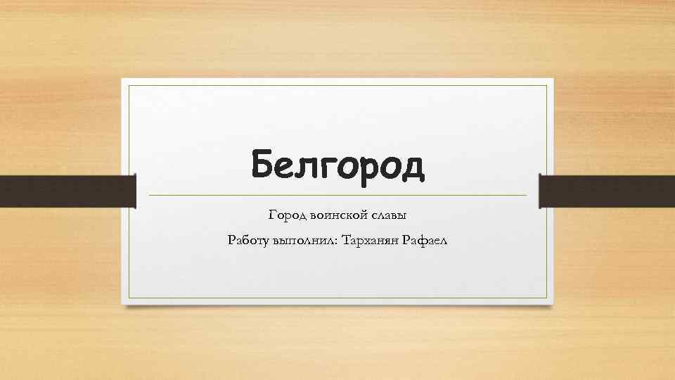 Белгород Город воинской славы Работу выполнил: Тарханян Рафаел 