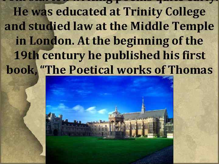 Tom started writing poems quite early. He was educated at Trinity College and studied