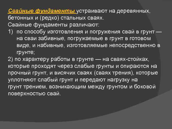 Свайные фундаменты устраивают на деревянных, бетонных и (редко) стальных сваях. Свайные фундаменты различают: 1)