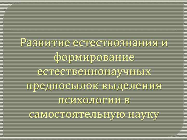 Развитие естествознания и формирование естественнонаучных предпосылок выделения психологии в самостоятельную науку 