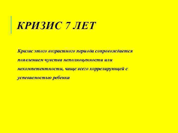 КРИЗИС 7 ЛЕТ Кризис этого возрастного периода сопровождается появлением чувства неполноценности или некомпетентности, чаще