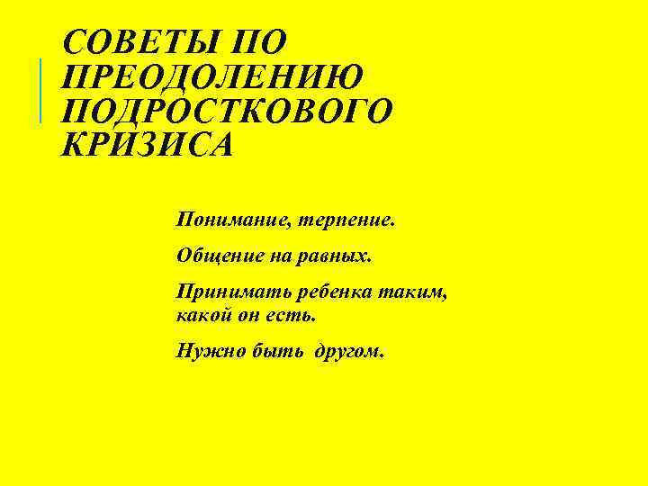 СОВЕТЫ ПО ПРЕОДОЛЕНИЮ ПОДРОСТКОВОГО КРИЗИСА Понимание, терпение. Общение на равных. Принимать ребенка таким, какой