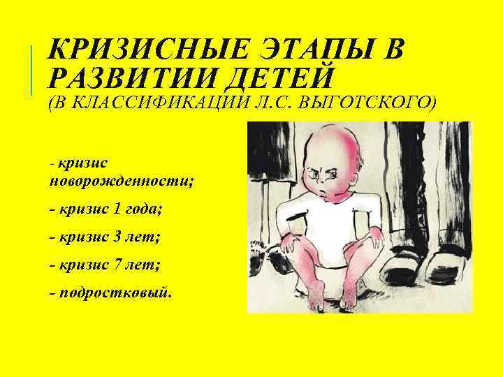 КРИЗИСНЫЕ ЭТАПЫ В РАЗВИТИИ ДЕТЕЙ (В КЛАССИФИКАЦИИ Л. С. ВЫГОТСКОГО) - кризис новорожденности; -