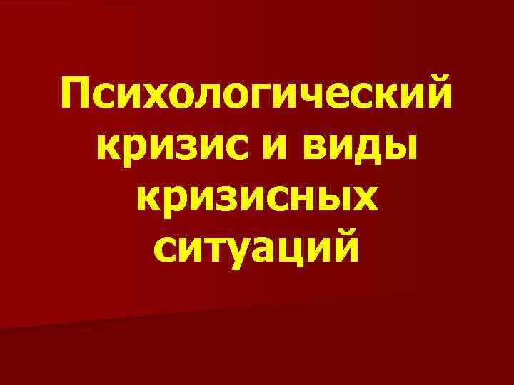 Психологический кризис и виды кризисных ситуаций 