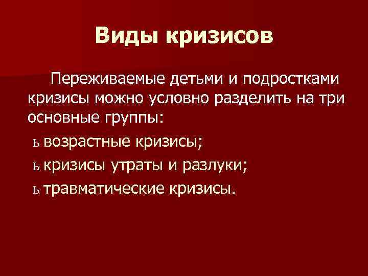 Виды кризисов Переживаемые детьми и подростками кризисы можно условно разделить на три основные группы: