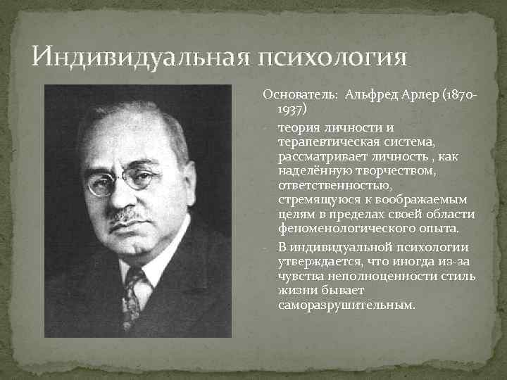 Индивидуальная психология Основатель: Альфред Арлер (18701937) - теория личности и терапевтическая система, рассматривает личность