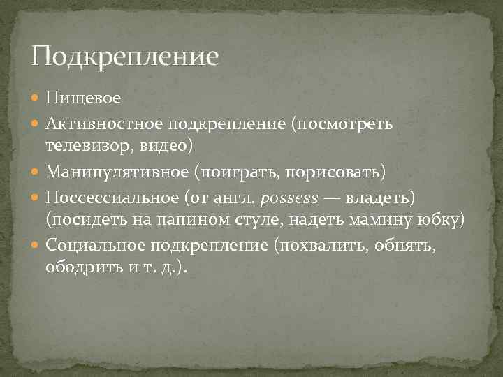 Подкрепление Пищевое Активностное подкрепление (посмотреть телевизор, видео) Манипулятивное (поиграть, порисовать) Поссессиальное (от англ. possess