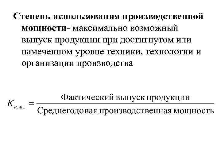 Степень использования производственной мощности- максимально возможный выпуск продукции при достигнутом или намеченном уровне техники,