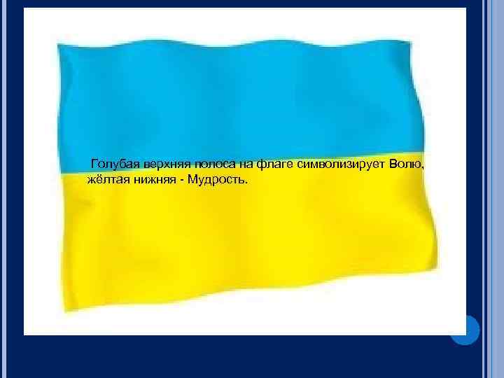  Голубая верхняя полоса на флаге символизирует Волю, жёлтая нижняя - Мудрость. 
