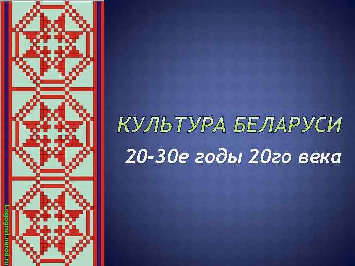 КУЛЬТУРА БЕЛАРУСИ 20 -30 е годы 20 го века 