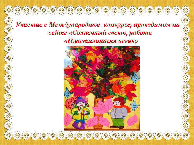 Участие в Международном конкурсе, проводимом на сайте «Солнечный свет» , работа «Пластилиновая осень» 