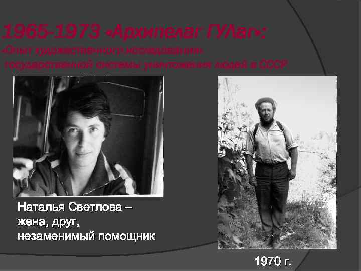 1965 -1973 «Архипелаг ГУЛаг» : «Опыт художественного исследования» государственной системы уничтожения людей в СССР