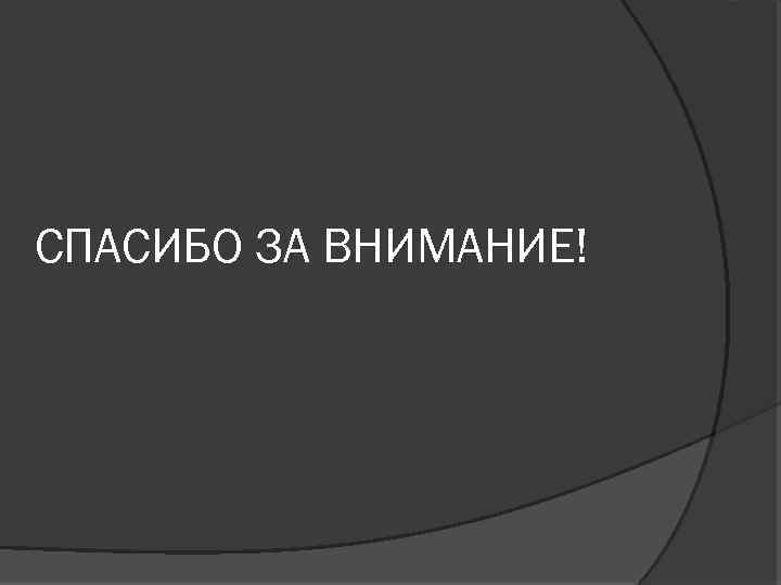 СПАСИБО ЗА ВНИМАНИЕ! 