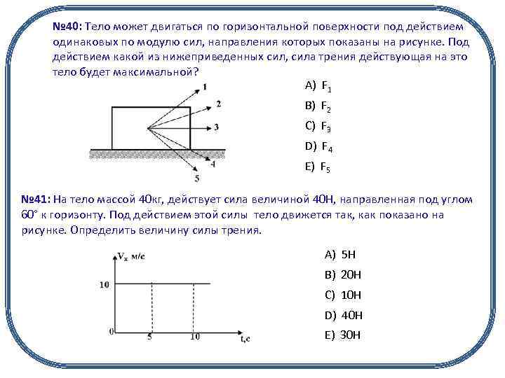 № 40: Тело может двигаться по горизонтальной поверхности под действием одинаковых по модулю сил,