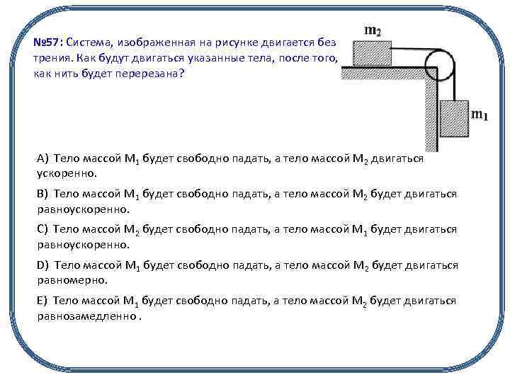 № 57: Система, изображенная на рисунке двигается без трения. Как будут двигаться указанные тела,