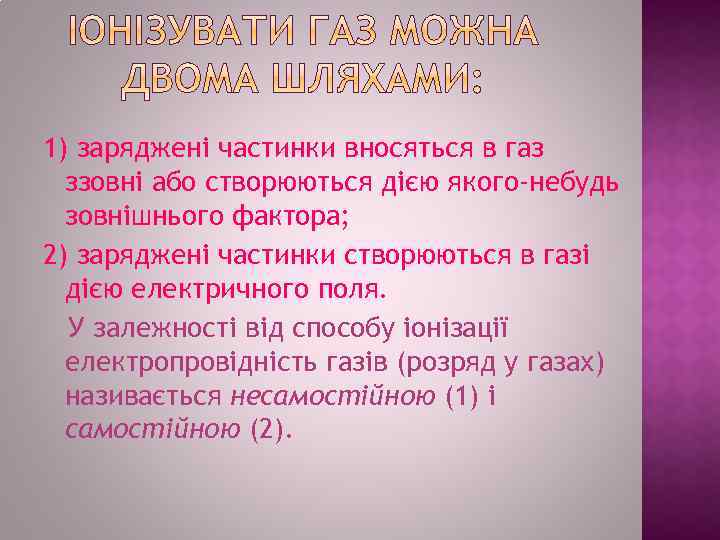 1) заряджені частинки вносяться в газ ззовні або створюються дією якого-небудь зовнішнього фактора; 2)